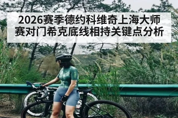 2026赛季德约科维奇上海大师赛对门希克底线相持关键点分析