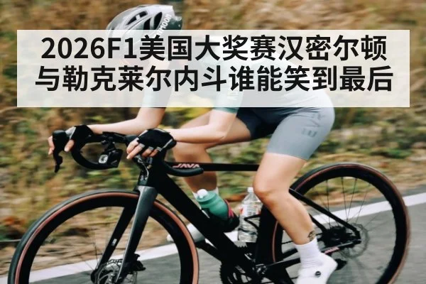 2026F1美国大奖赛汉密尔顿与勒克莱尔内斗谁能笑到最后