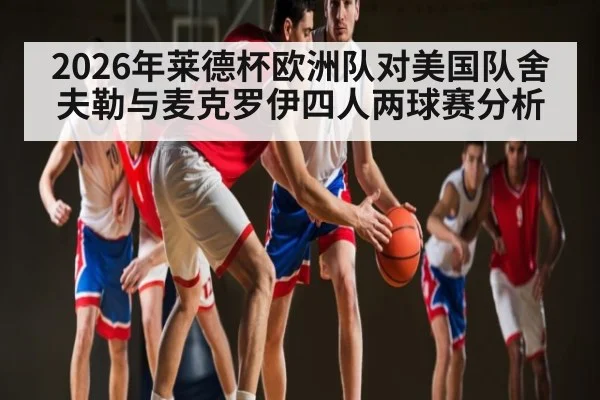 2026年莱德杯欧洲队对美国队舍夫勒与麦克罗伊四人两球赛分析
