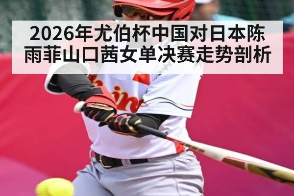 2026年尤伯杯中国对日本陈雨菲山口茜女单决赛走势剖析