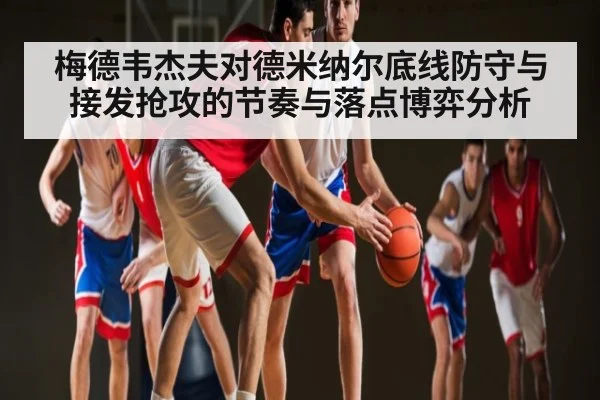 梅德韦杰夫对德米纳尔底线防守与接发抢攻的节奏与落点博弈分析